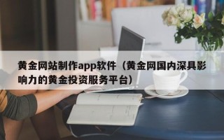 山东黄金网站制作app软件（黄金网国内深具影响力的黄金投资服务平台）