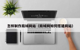 山东怎样制作局域网站（局域网如何搭建网站）