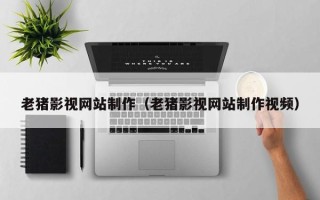 山东老猪影视网站制作（老猪影视网站制作视频）