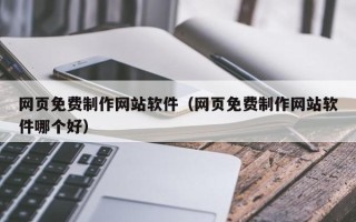 山东网页免费制作网站软件（网页免费制作网站软件哪个好）