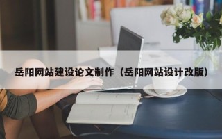 山东岳阳网站建设论文制作（岳阳网站设计改版）
