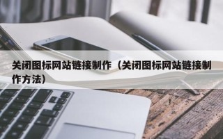 山东关闭图标网站链接制作（关闭图标网站链接制作方法）