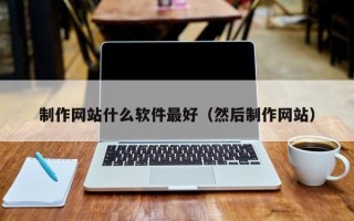 山东制作网站什么软件最好（然后制作网站）
