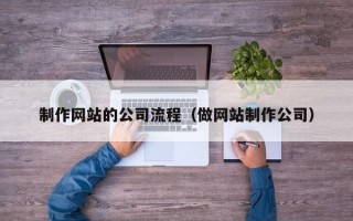山东制作网站的公司流程（做网站制作公司）