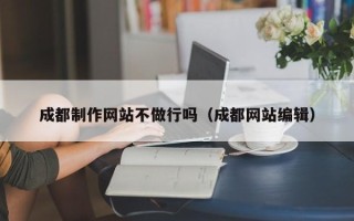 山东成都制作网站不做行吗（成都网站编辑）
