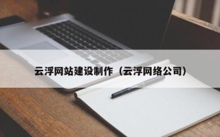 山东云浮网站建设制作（云浮网络公司）