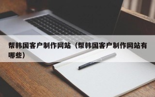 山东帮韩国客户制作网站（帮韩国客户制作网站有哪些）
